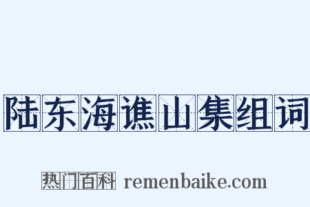 陆东海谯山集组词是什么意思的图片